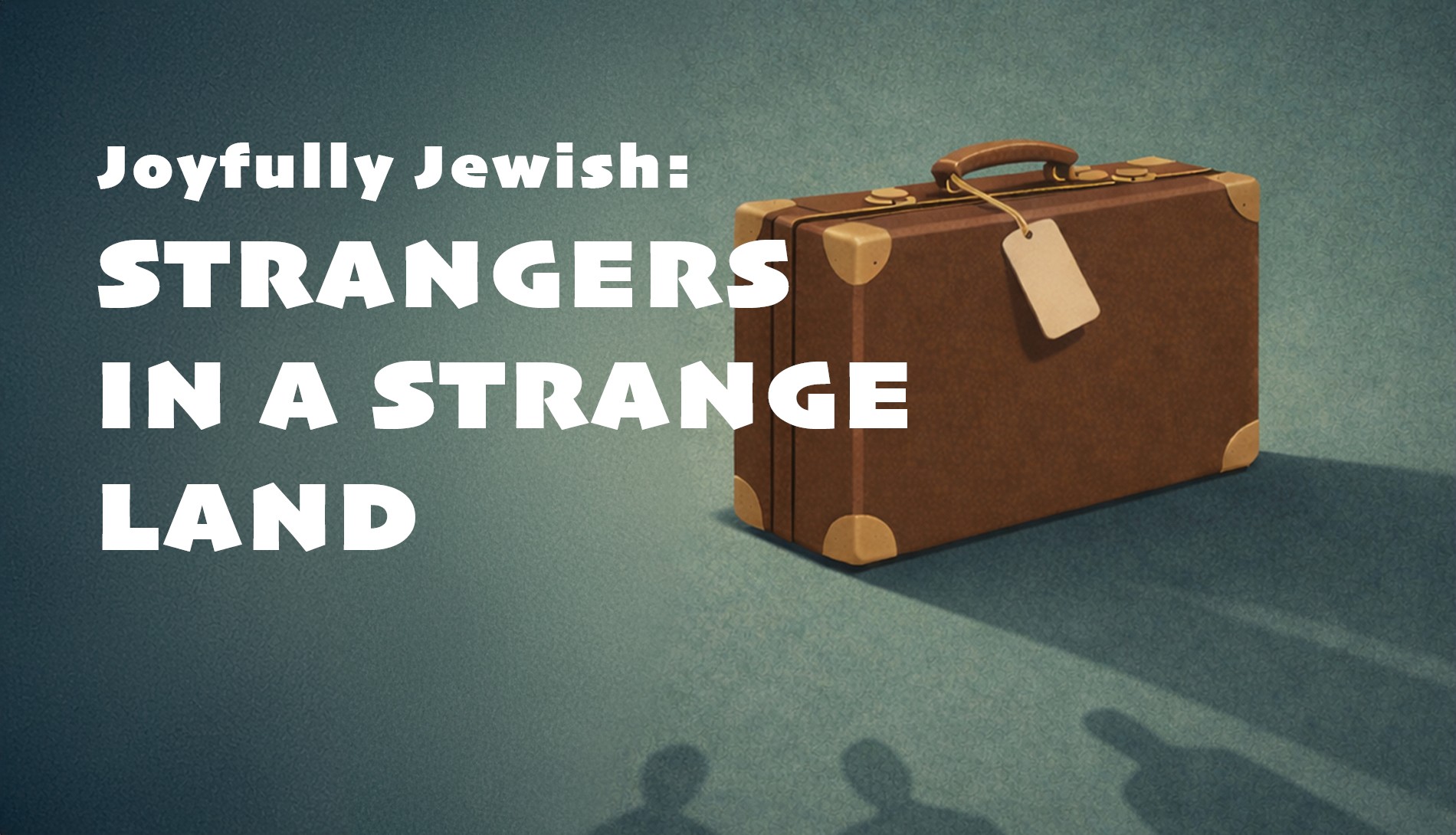 Joyfully Jewish: Strangers in a Strange Land