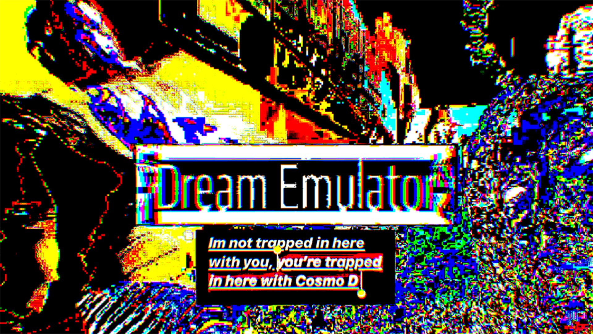 Dream Emulator: I’m not trapped in here with you, your trapped in here with Cosmo D